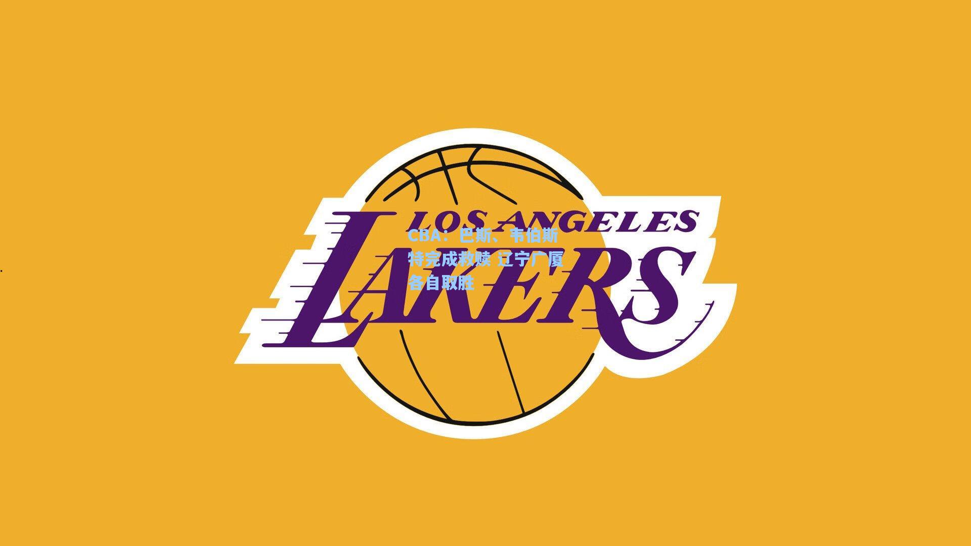 【天天盈球官网】CBA:巴斯、韦伯斯特完成救赎 辽宁广厦各自取胜