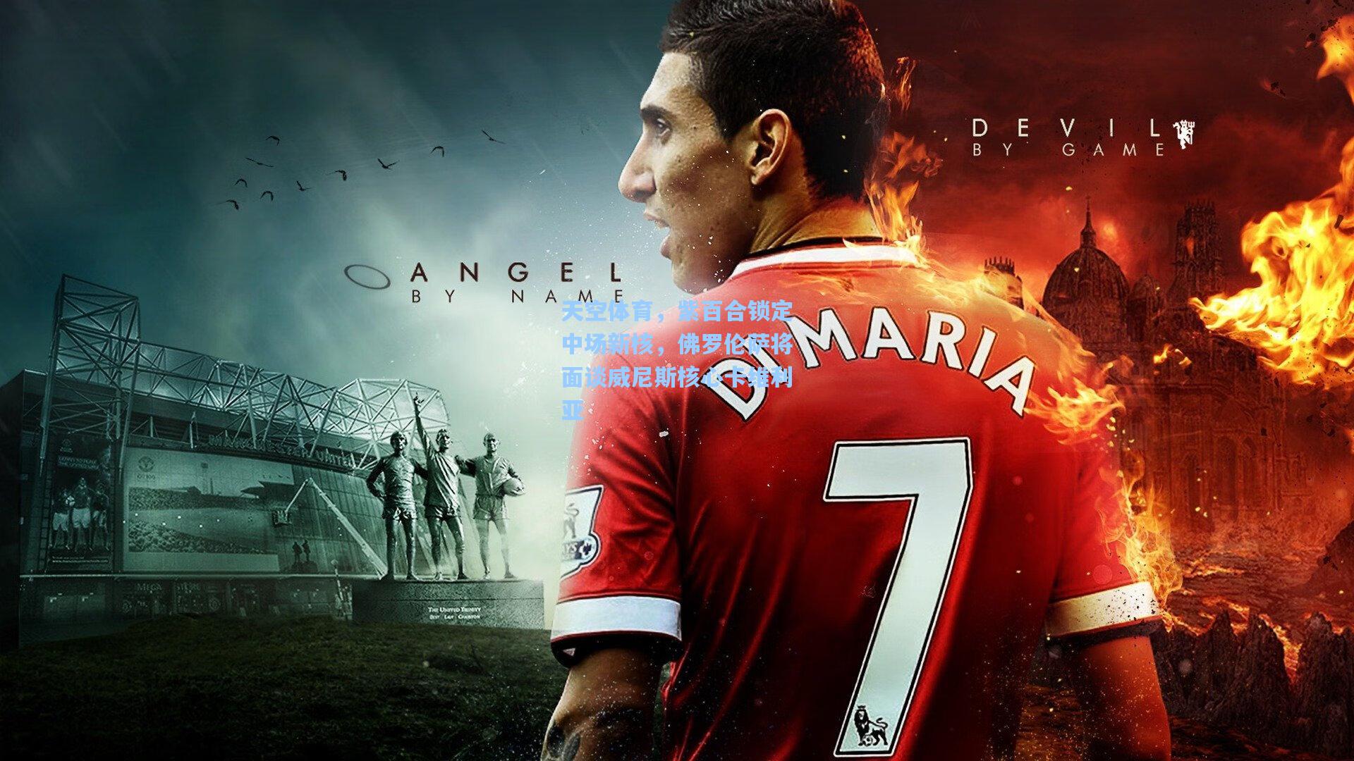 天空体育,紫百合锁定中场新核,佛罗伦萨将面谈威尼斯核心卡维利亚