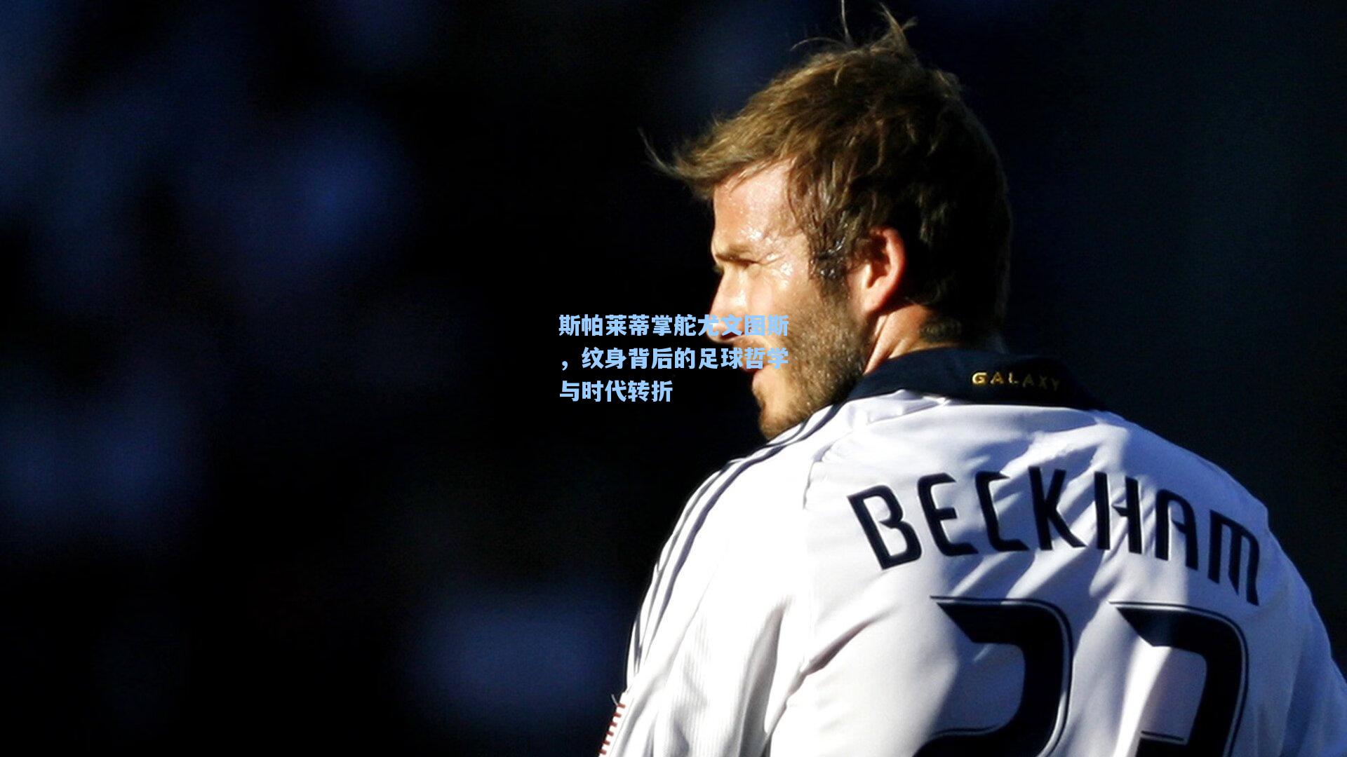 斯帕莱蒂掌舵尤文图斯，纹身背后的足球哲学与时代转折