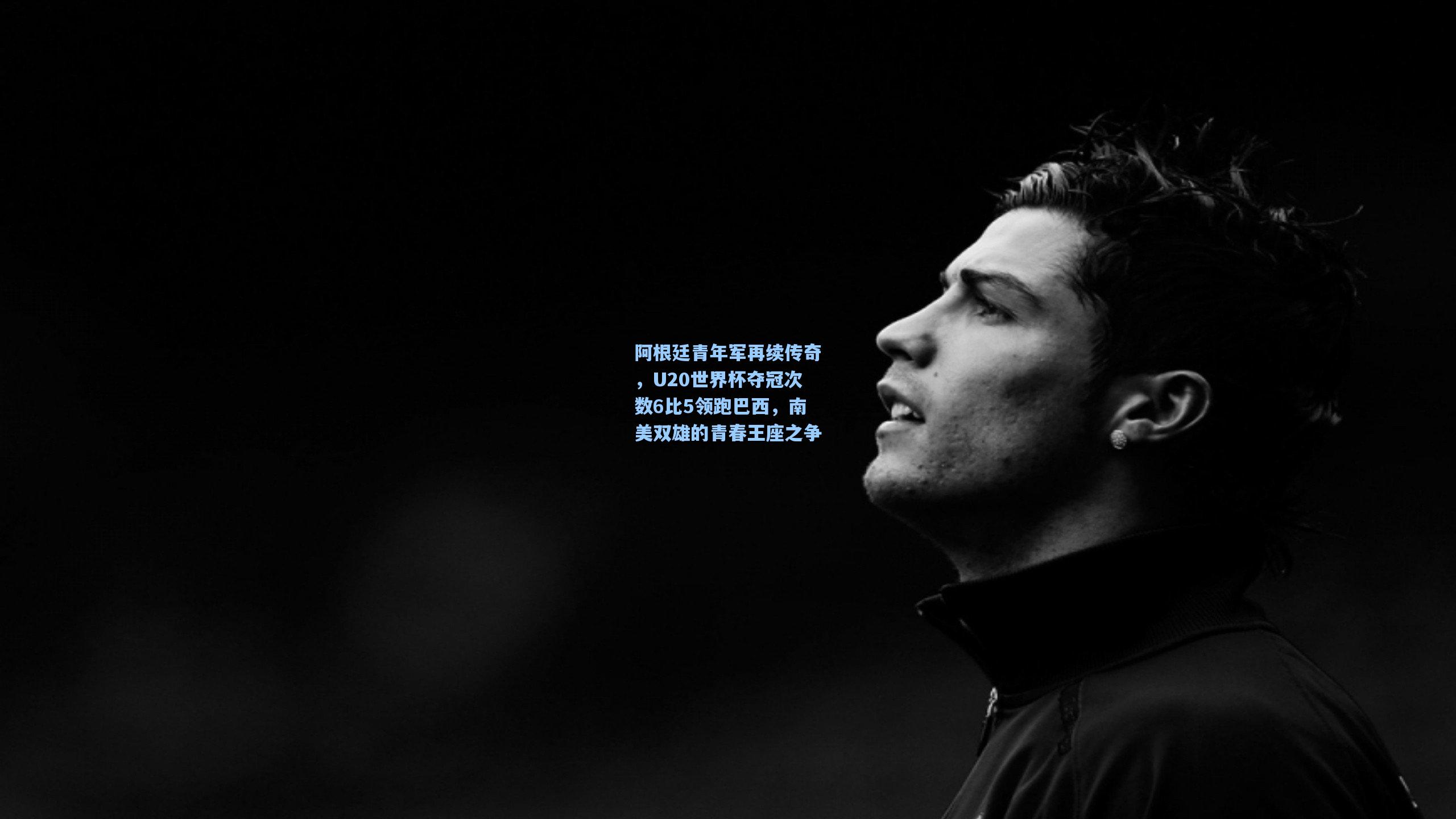 阿根廷青年军再续传奇,U20世界杯夺冠次数6比5领跑巴西,南美双雄的青春王座之争