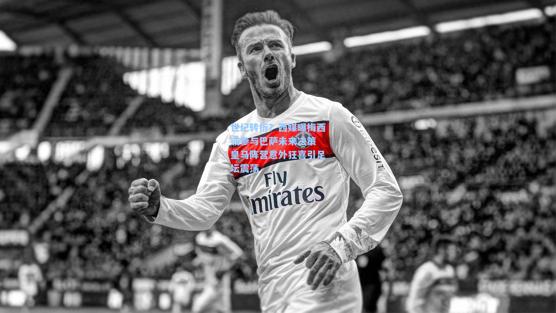 世纪转折?西媒曝梅西或参与巴萨未来决策 皇马阵营意外狂喜引足坛震荡