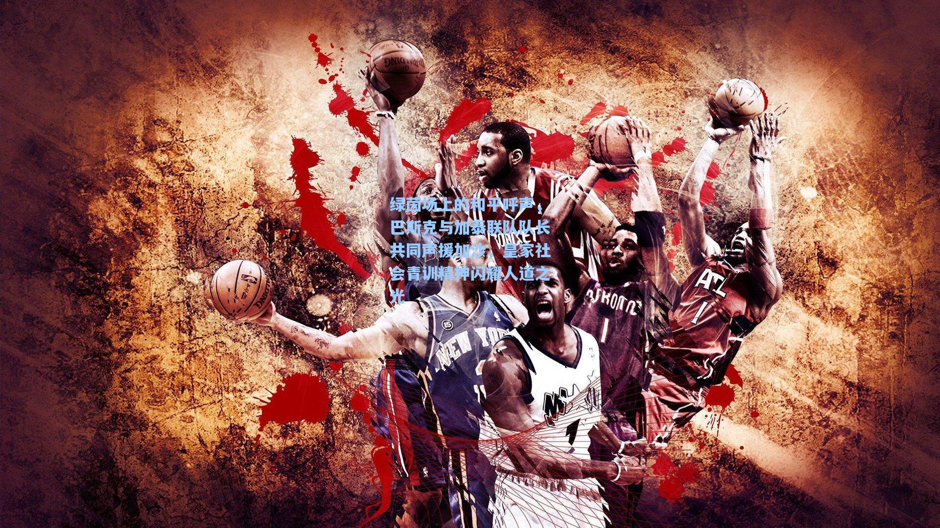 绿茵场上的和平呼声，巴斯克与加泰联队队长共同声援加沙，皇家社会青训精神闪耀人道之光