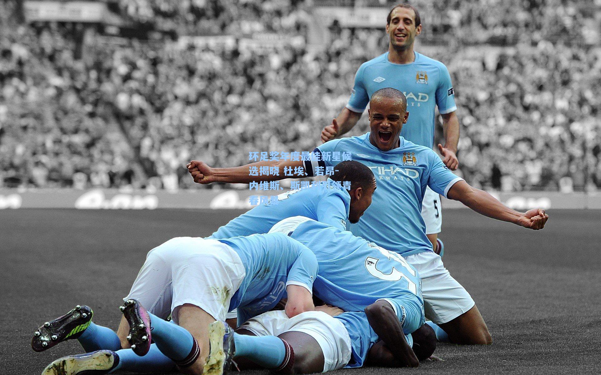 天天盈球官网_环足奖年度最佳新星候选揭晓 杜埃、若昂-内维斯、斯凯利引领青春风暴