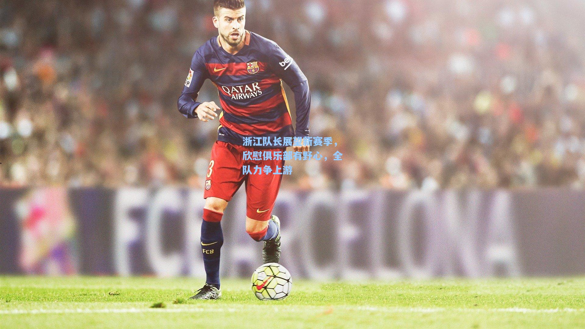 浙江队长展望新赛季，欣慰俱乐部有野心，全队力争上游