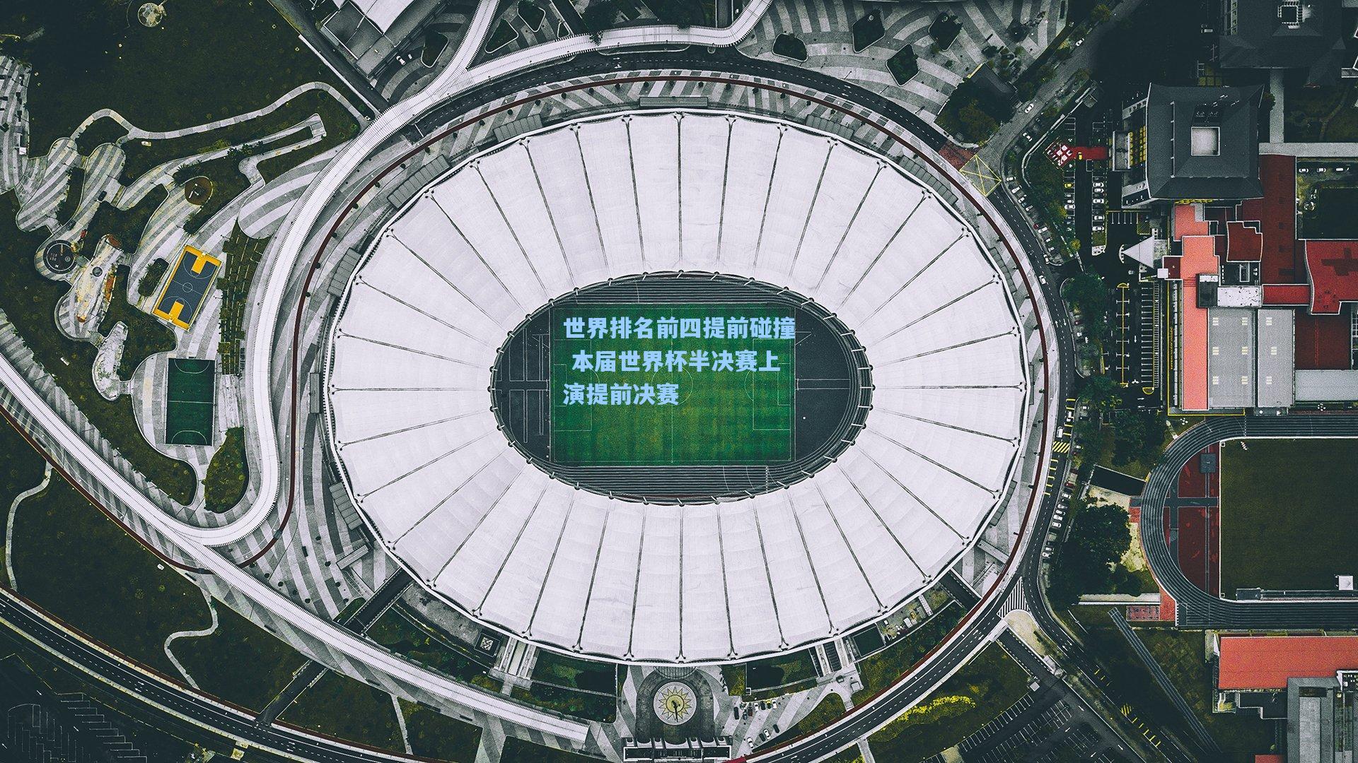 世界排名前四提前碰撞 本届世界杯半决赛上演提前决赛