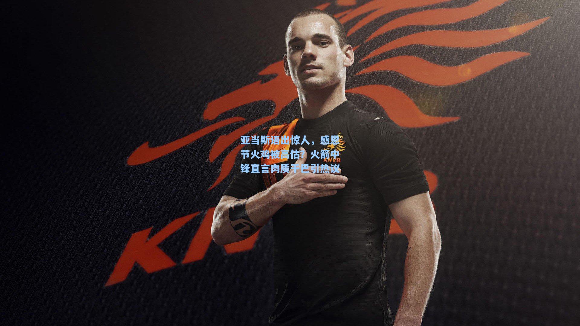 亚当斯语出惊人，感恩节火鸡被高估？火箭中锋直言肉质干巴引热议